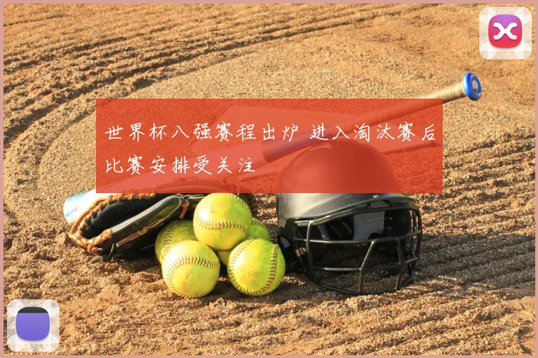 世界杯八强赛程出炉 进入淘汰赛后比赛安排受关注
