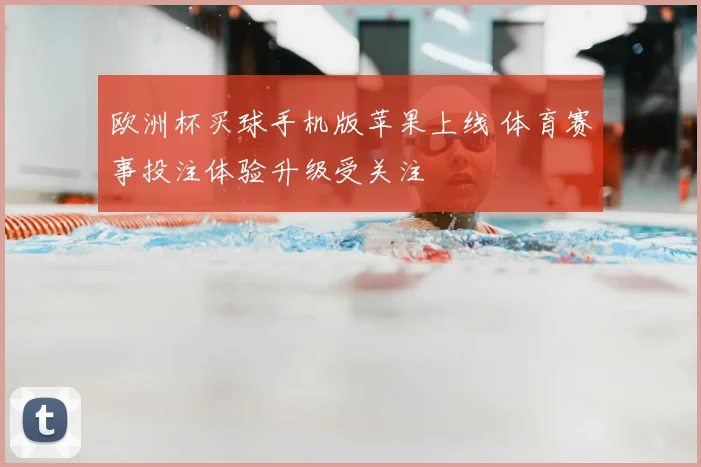 欧洲杯买球手机版苹果上线 体育赛事投注体验升级受关注