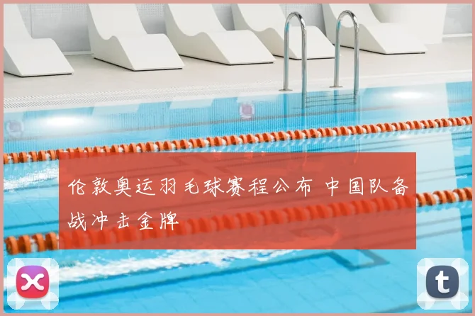 伦敦奥运羽毛球赛程公布 中国队备战冲击金牌