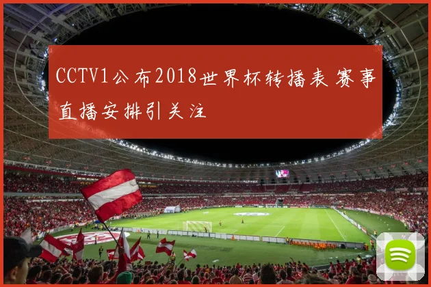 CCTV1公布2018世界杯转播表 赛事直播安排引关注