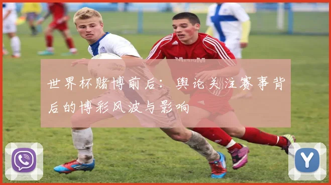 世界杯赌博前后：舆论关注赛事背后的博彩风波与影响
