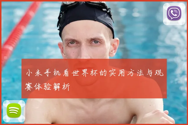 小米手机看世界杯的实用方法与观赛体验解析