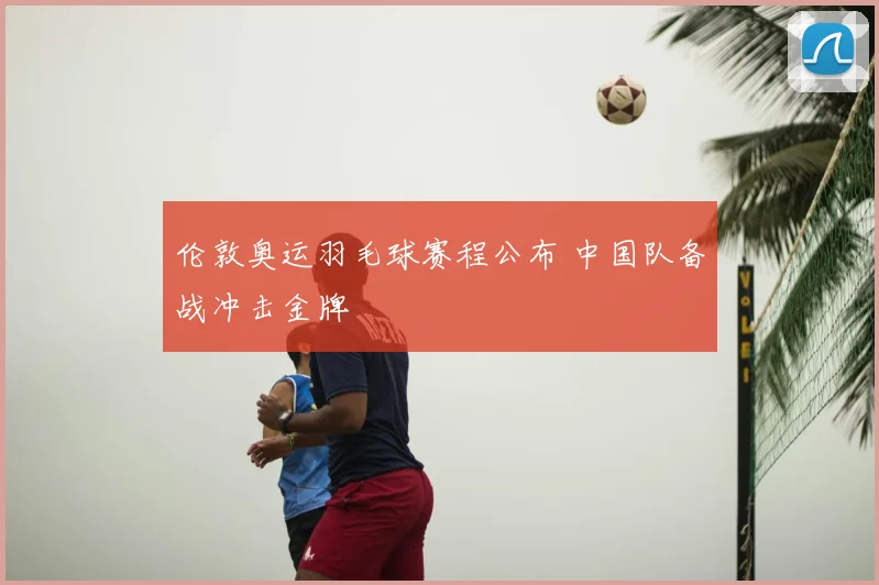 伦敦奥运羽毛球赛程公布 中国队备战冲击金牌