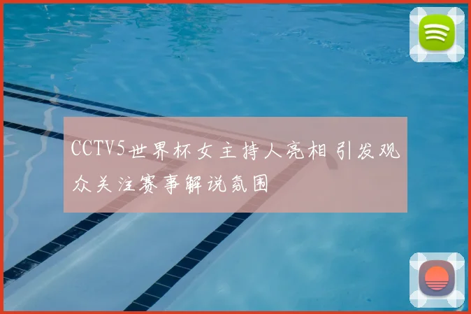 CCTV5世界杯女主持人亮相 引发观众关注赛事解说氛围