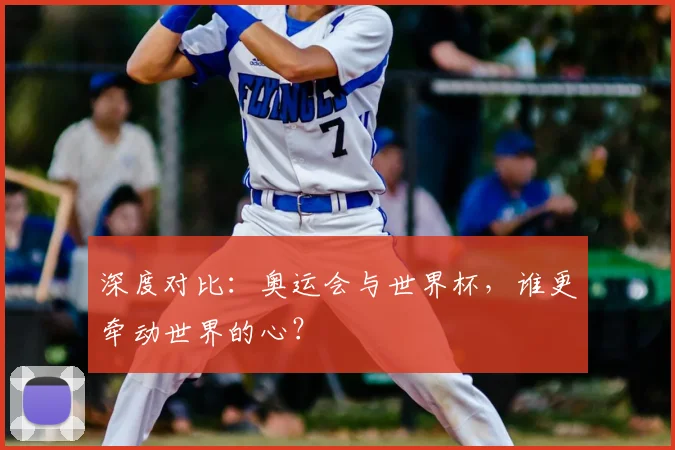 深度对比：奥运会与世界杯，谁更牵动世界的心？