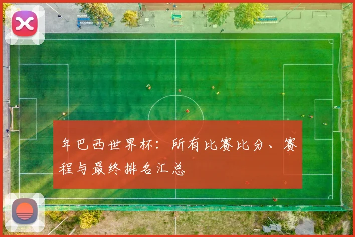 年巴西世界杯:所有比赛比分、赛程与最终排名汇总