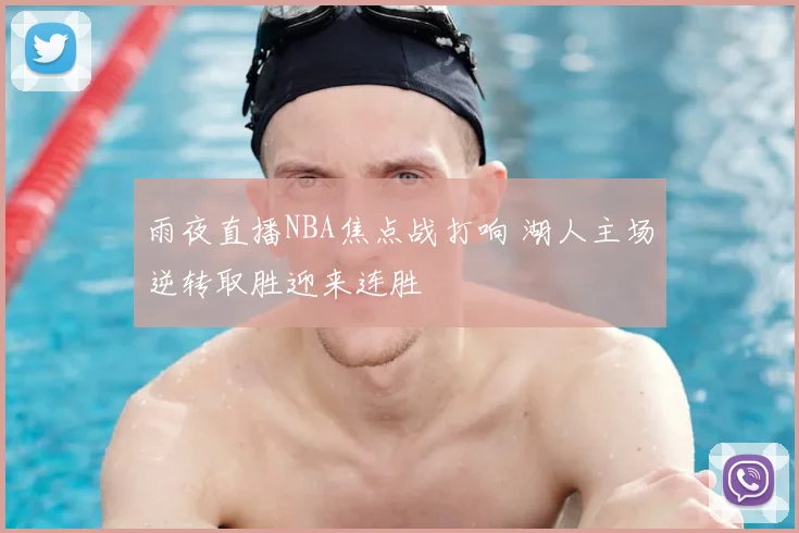 雨夜直播NBA焦点战打响 湖人主场逆转取胜迎来连胜