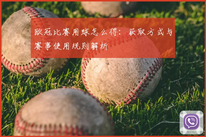 欧冠比赛用球怎么得:获取方式与赛事使用规则解析