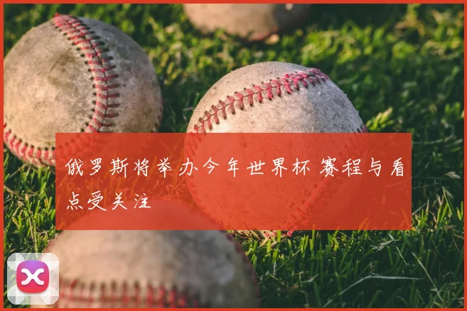俄罗斯将举办今年世界杯 赛程与看点受关注