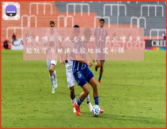 宫鲁鸣公布大名单 新人首发增多考验防守与轮换经验短板需补强