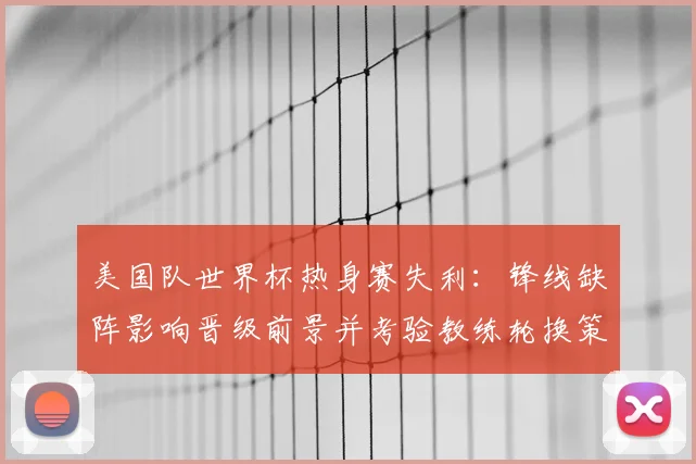 美国队世界杯热身赛失利:锋线缺阵影响晋级前景并考验教练轮换策略