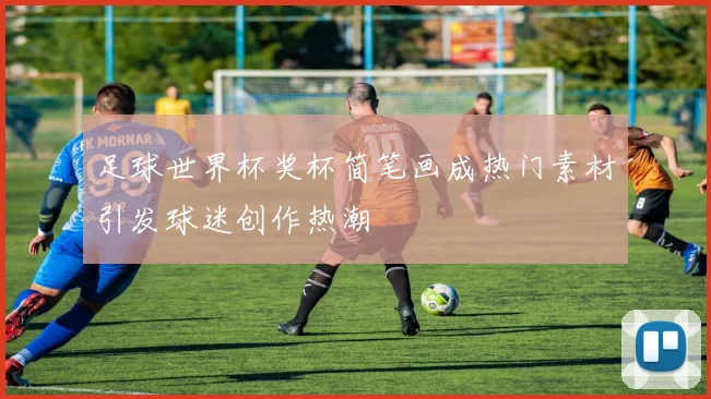 足球世界杯奖杯简笔画成热门素材引发球迷创作热潮