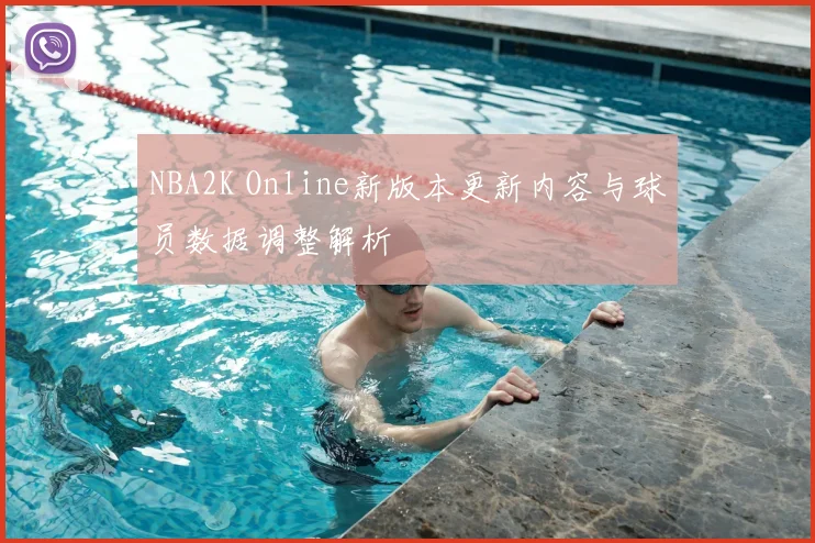 NBA2K Online新版本更新内容与球员数据调整解析