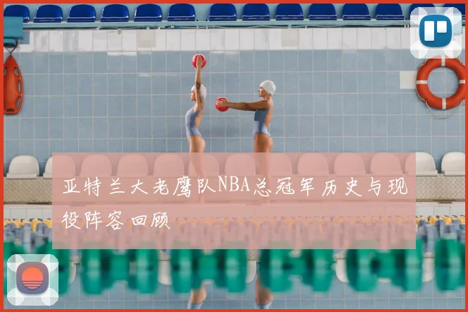 亚特兰大老鹰队NBA总冠军历史与现役阵容回顾