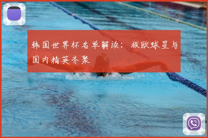 韩国世界杯名单解读:旅欧球星与国内精英齐聚