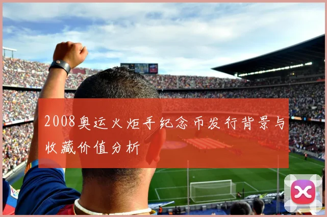 2008奥运火炬手纪念币发行背景与收藏价值分析