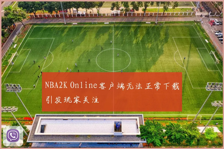 NBA2K Online客户端无法正常下载引发玩家关注