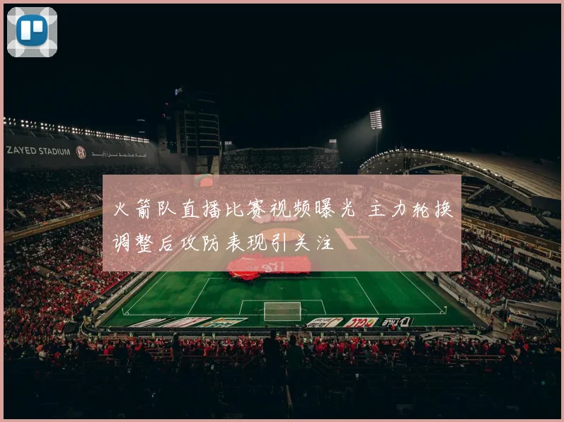 火箭队直播比赛视频曝光 主力轮换调整后攻防表现引关注