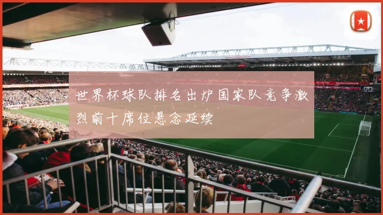 世界杯球队排名出炉国家队竞争激烈前十席位悬念延续