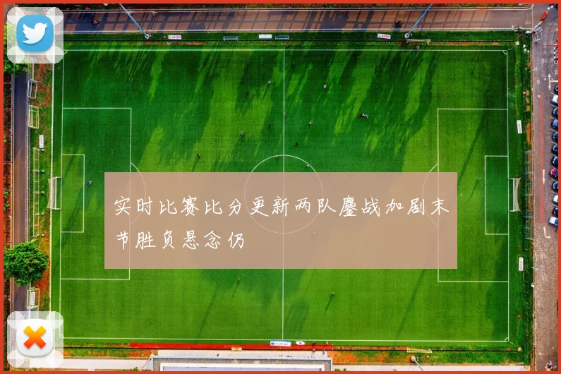 实时比赛比分更新两队鏖战加剧末节胜负悬念仍