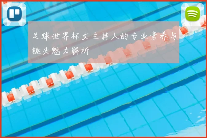 足球世界杯女主持人的专业素养与镜头魅力解析
