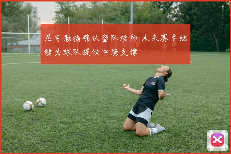 尼可勒梅确认留队续约 未来赛季继续为球队提供中场支撑