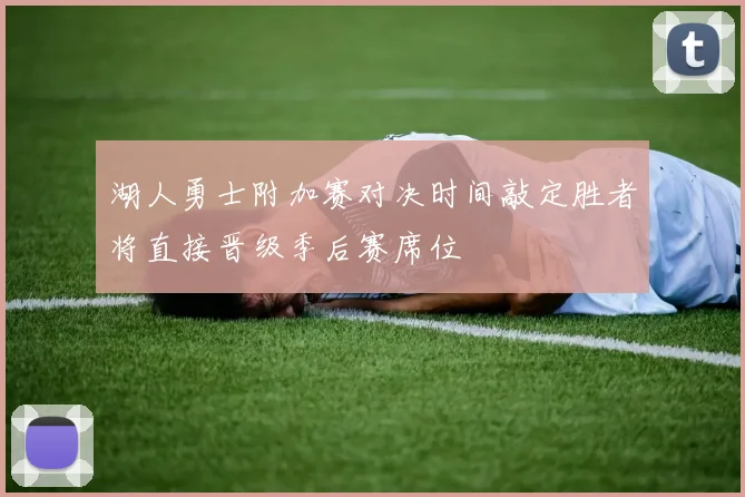 湖人勇士附加赛对决时间敲定胜者将直接晋级季后赛席位