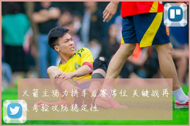 火箭主场力拼季后赛席位 关键战再度考验攻防稳定性