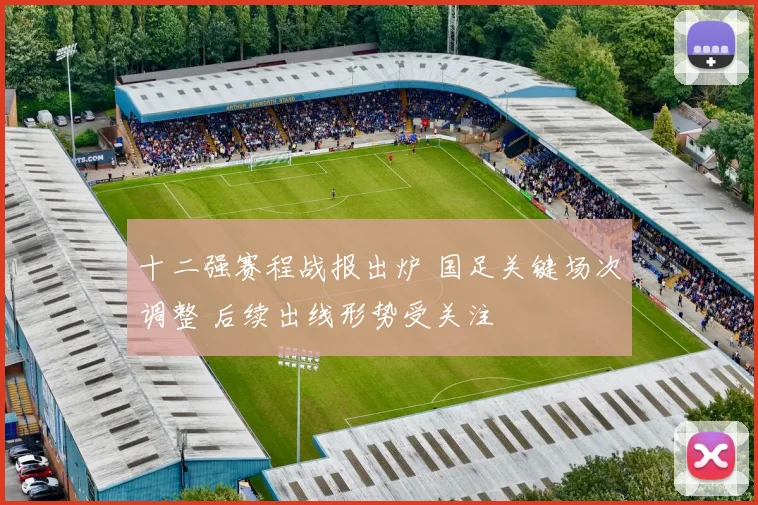 十二强赛程战报出炉 国足关键场次调整 后续出线形势受关注
