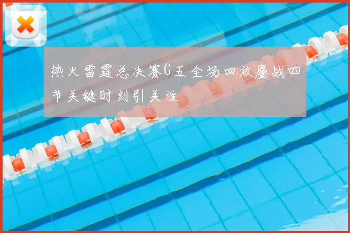 热火雷霆总决赛G五全场回放鏖战四节关键时刻引关注