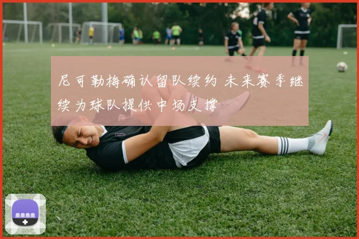 尼可勒梅确认留队续约 未来赛季继续为球队提供中场支撑