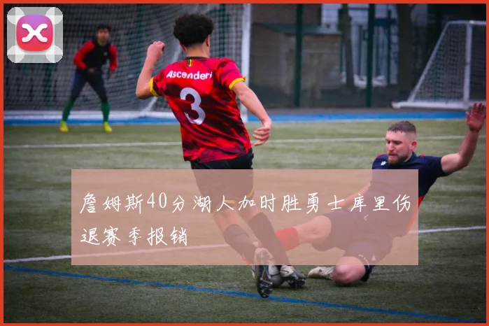 詹姆斯40分湖人加时胜勇士库里伤退赛季报销