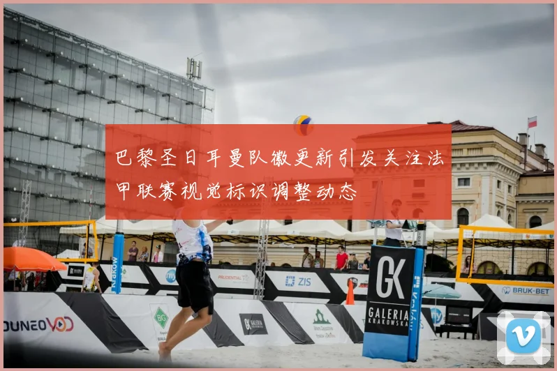 巴黎圣日耳曼队徽更新引发关注法甲联赛视觉标识调整动态