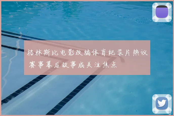 格林斯比电影改编体育纪录片热议 赛事幕后故事成关注焦点