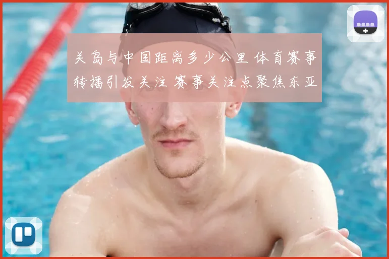 关岛与中国距离多少公里 体育赛事转播引发关注 赛事关注点聚焦东亚航线