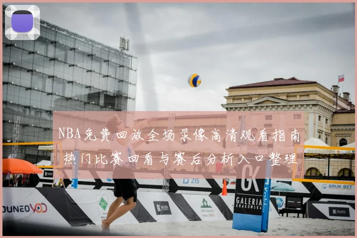NBA免费回放全场录像高清观看指南 热门比赛回看与赛后分析入口整理
