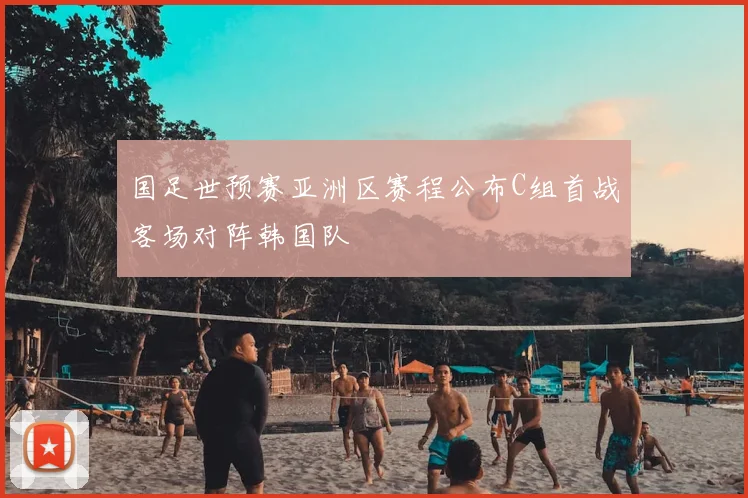 国足世预赛亚洲区赛程公布C组首战客场对阵韩国队