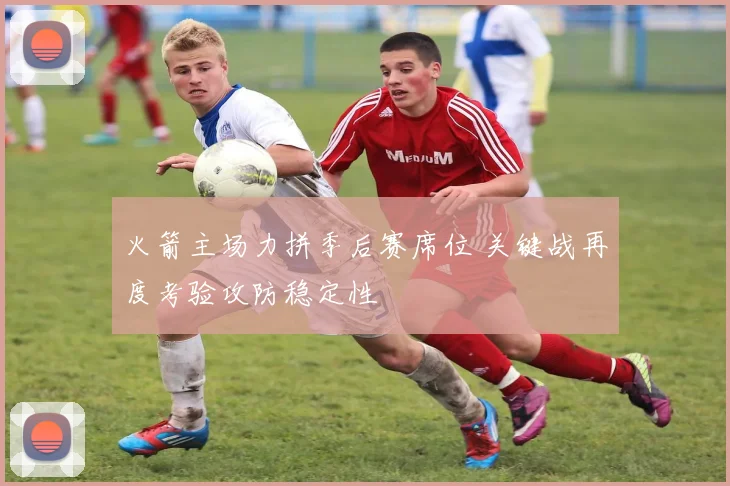 火箭主场力拼季后赛席位 关键战再度考验攻防稳定性