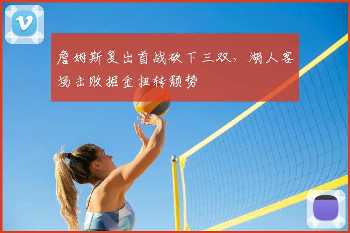 詹姆斯复出首战砍下三双，湖人客场击败掘金扭转颓势