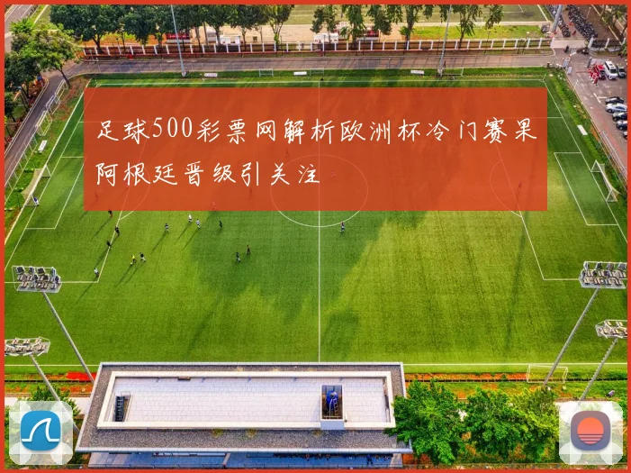 足球500彩票网解析欧洲杯冷门赛果阿根廷晋级引关注