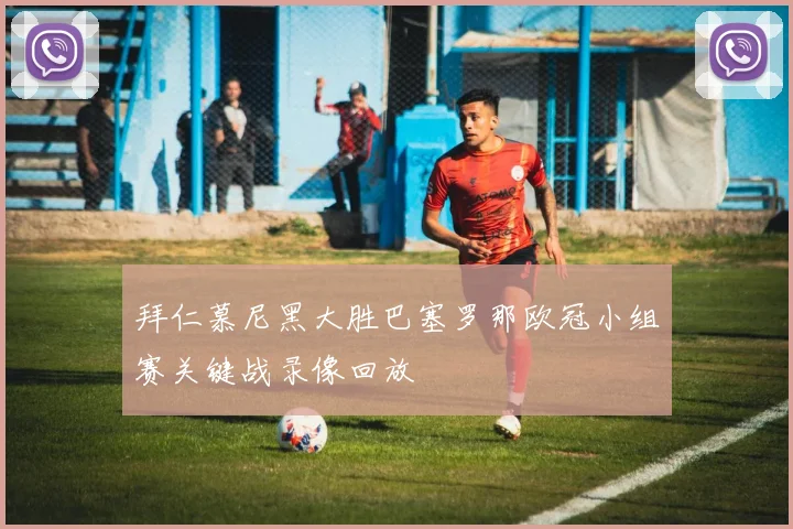 拜仁慕尼黑大胜巴塞罗那欧冠小组赛关键战录像回放