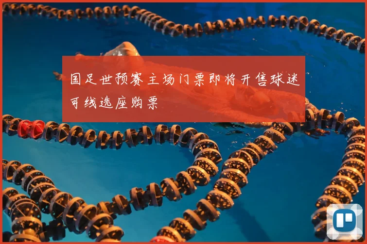 国足世预赛主场门票即将开售球迷可线选座购票