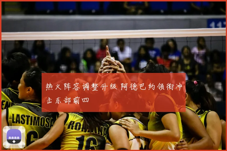 热火阵容调整升级 阿德巴约领衔冲击东部前四