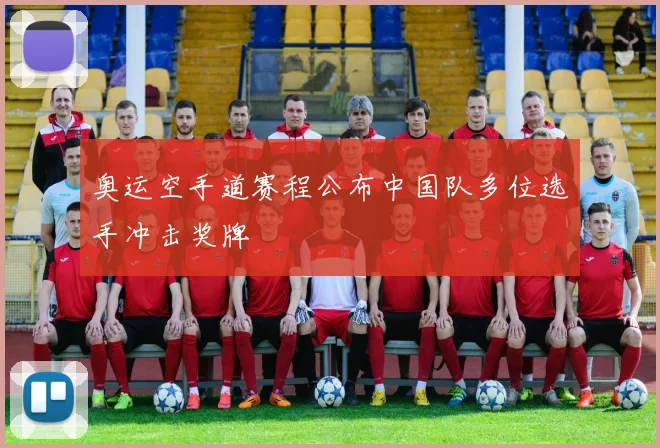 奥运空手道赛程公布中国队多位选手冲击奖牌