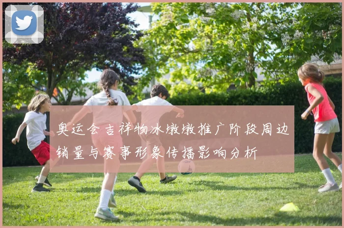 奥运会吉祥物冰墩墩推广阶段周边销量与赛事形象传播影响分析