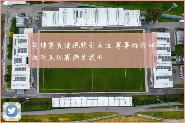 英锦赛直播视频引关注 赛事精彩回放带来观赛热度提升