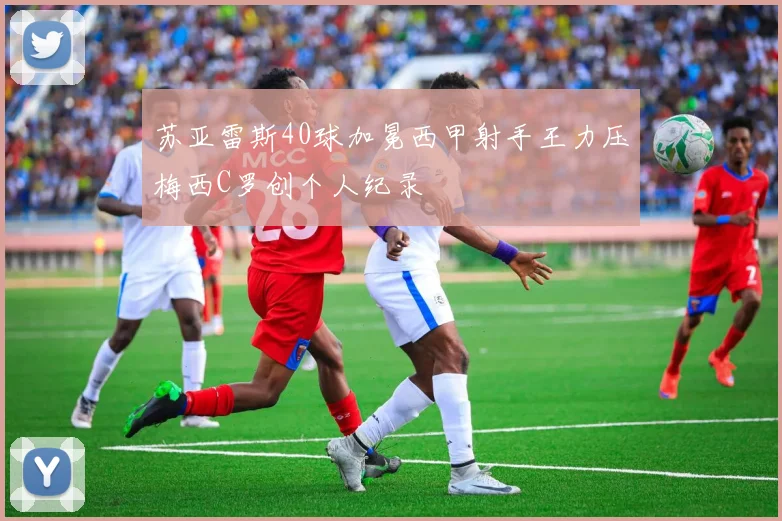 苏亚雷斯40球加冕西甲射手王力压梅西C罗创个人纪录