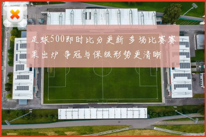 足球500即时比分更新 多场比赛赛果出炉 争冠与保级形势更清晰