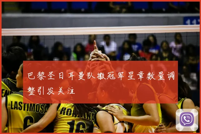 巴黎圣日耳曼队徽冠军星章数量调整引发关注