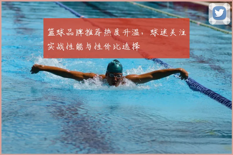 篮球品牌推荐热度升温，球迷关注实战性能与性价比选择